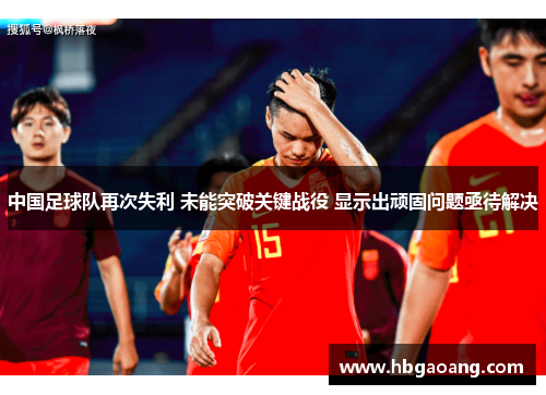 中国足球队再次失利 未能突破关键战役 显示出顽固问题亟待解决
