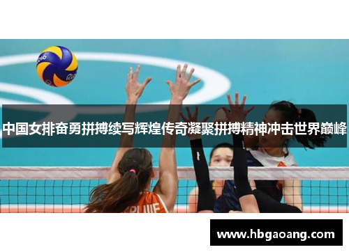 中国女排奋勇拼搏续写辉煌传奇凝聚拼搏精神冲击世界巅峰
