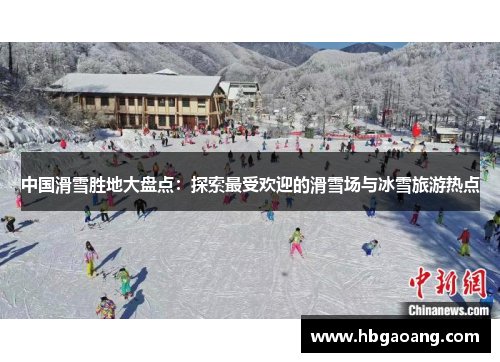 中国滑雪胜地大盘点：探索最受欢迎的滑雪场与冰雪旅游热点
