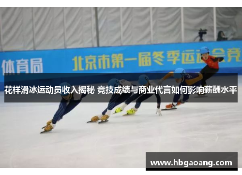 花样滑冰运动员收入揭秘 竞技成绩与商业代言如何影响薪酬水平