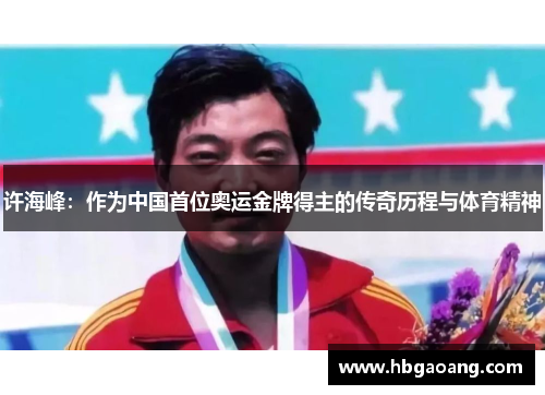 许海峰：作为中国首位奥运金牌得主的传奇历程与体育精神