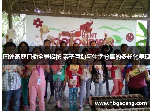 国外家庭直播全景揭秘 亲子互动与生活分享的多样化呈现
