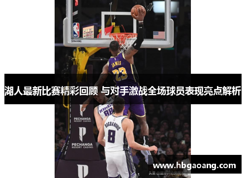 湖人最新比赛精彩回顾 与对手激战全场球员表现亮点解析