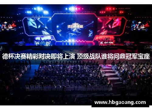 德杯决赛精彩对决即将上演 顶级战队谁将问鼎冠军宝座