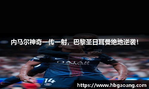 内马尔神奇一传一射，巴黎圣日耳曼绝地逆袭！