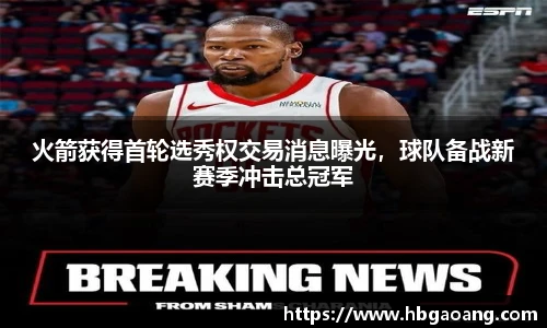 火箭获得首轮选秀权交易消息曝光，球队备战新赛季冲击总冠军