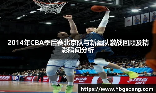 2014年CBA季后赛北京队与新疆队激战回顾及精彩瞬间分析