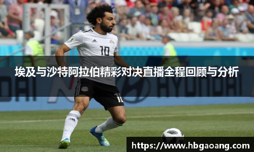 埃及与沙特阿拉伯精彩对决直播全程回顾与分析