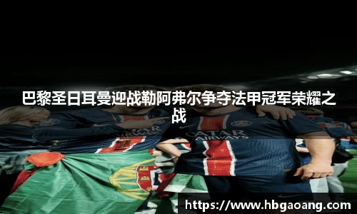 巴黎圣日耳曼迎战勒阿弗尔争夺法甲冠军荣耀之战