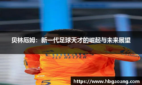 贝林厄姆：新一代足球天才的崛起与未来展望