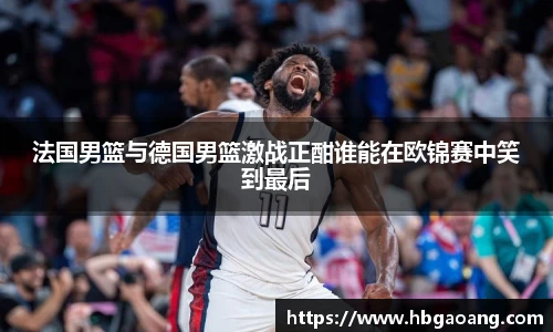 法国男篮与德国男篮激战正酣谁能在欧锦赛中笑到最后