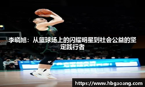 李晓旭：从篮球场上的闪耀明星到社会公益的坚定践行者