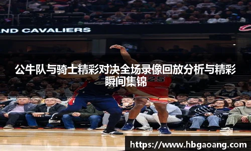 公牛队与骑士精彩对决全场录像回放分析与精彩瞬间集锦