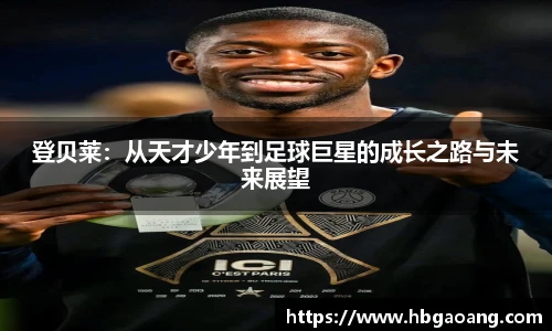 登贝莱：从天才少年到足球巨星的成长之路与未来展望
